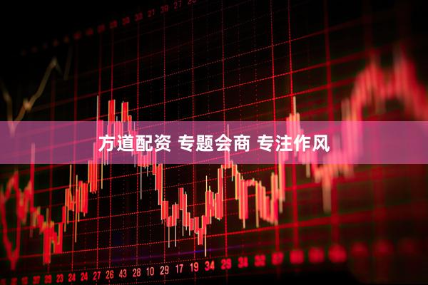 方道配资 专题会商 专注作风