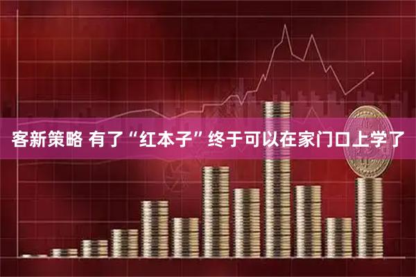 客新策略 有了“红本子”终于可以在家门口上学了