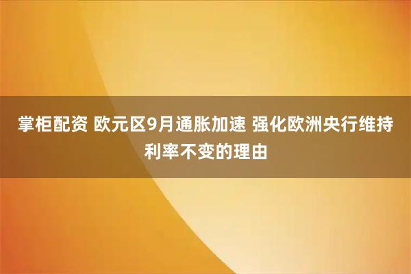 掌柜配资 欧元区9月通胀加速 强化欧洲央行维持利率不变的理由