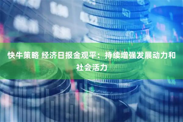 快牛策略 经济日报金观平：持续增强发展动力和社会活力