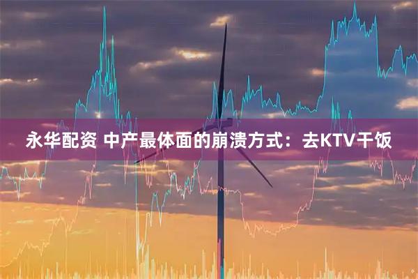 永华配资 中产最体面的崩溃方式：去KTV干饭