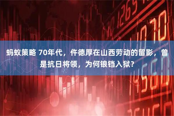 蚂蚁策略 70年代，仵德厚在山西劳动的留影，曾是抗日将领，为何锒铛入狱？