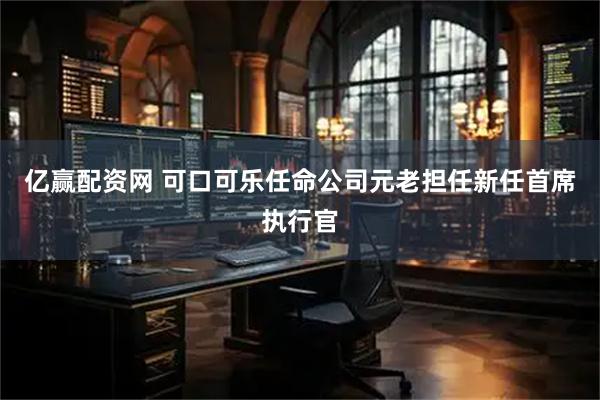 亿赢配资网 可口可乐任命公司元老担任新任首席执行官