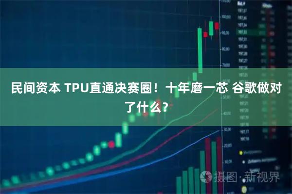 民间资本 TPU直通决赛圈！十年磨一芯 谷歌做对了什么？
