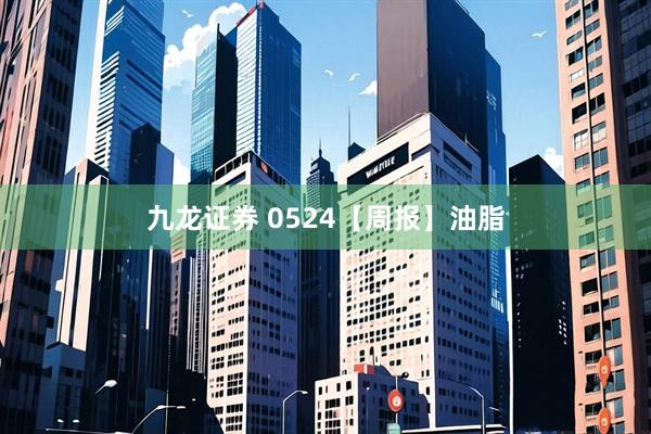 九龙证券 0524【周报】油脂